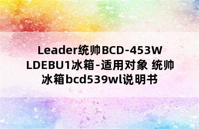 Leader统帅BCD-453WLDEBU1冰箱-适用对象 统帅冰箱bcd539wl说明书